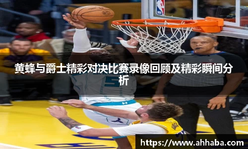 黄蜂与爵士精彩对决比赛录像回顾及精彩瞬间分析