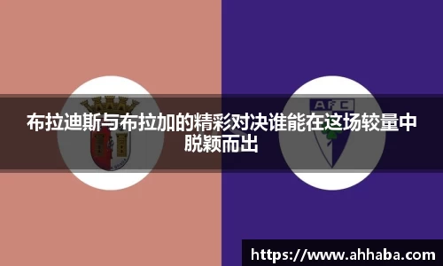 布拉迪斯与布拉加的精彩对决谁能在这场较量中脱颖而出